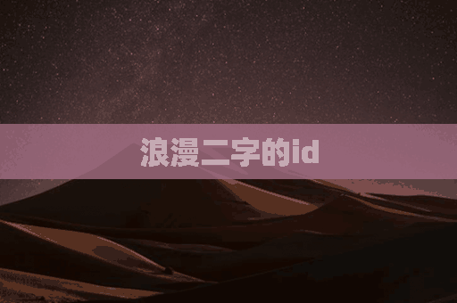 浪漫二字的id(浪漫二字的从来不是我)